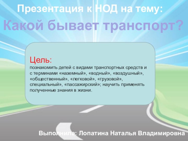 Какой бывает транспорт?Цель:познакомить детей с видами транспортных средств и с терминами «наземный»,