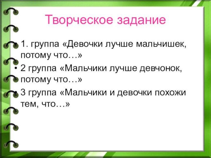 Творческое задание1. группа «Девочки лучше мальчишек, потому что…»2 группа «Мальчики лучше девчонок,