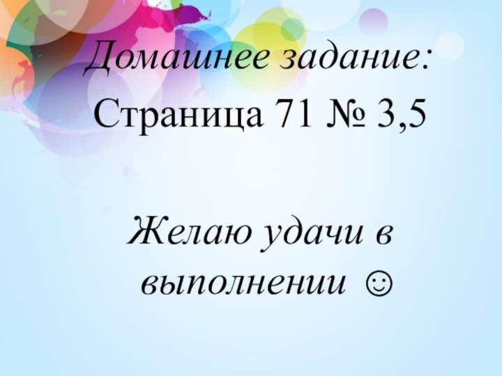 Домашнее задание: Страница 71 № 3,5Желаю удачи в выполнении ☺