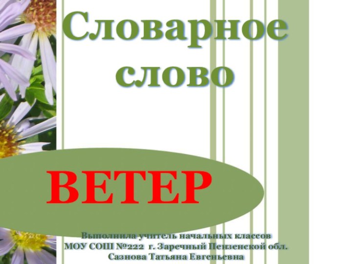 Словарное словоВЕТЕРВыполнила учитель начальных классов МОУ СОШ №222 г. Заречный Пензенской обл. Сазнова Татьяна Евгеньевна