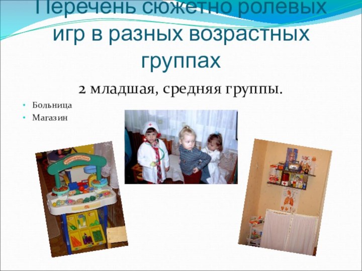 Перечень сюжетно ролевых игр в разных возрастных группах2 младшая, средняя группы.БольницаМагазин