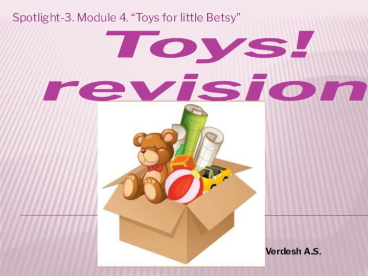 Toys!  revisionSpotlight-3. Module 4. “Toys for little Betsy”Verdesh A.S.