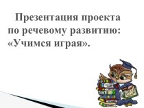 Презентация проекта по речевому развитию: Учимся играя. презентация урока для интерактивной доски по развитию речи по теме