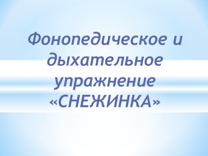 Фонопедическое и дыхательное упражнение «СНЕЖИНКА»