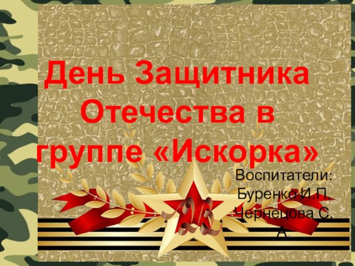 День Защитника Отечества в группе «Искорка»Воспитатели: Буренко И.П. Чернецова С.А.