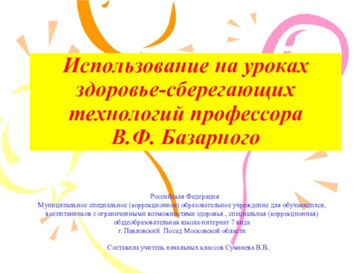 Использование на уроках здоровье-сберегающих технологий профессора  В.Ф. БазарногоРоссийская Федерация Муниципальное специальное