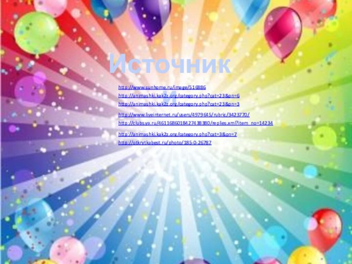 Источники http://www.sunhome.ru/image/516886http://animashki.kak2z.org/category.php?cat=23&pn=6http://animashki.kak2z.org/category.php?cat=23&pn=3http://www.liveinternet.ru/users/4979645/rubric/3423770/http://clubs.ya.ru/4611686018427438380/replies.xml?item_no=14234http://otkrytkabest.ru/photo/185-0-26787http://animashki.kak2z.org/category.php?cat=3&pn=7