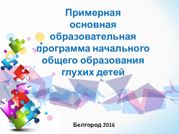 Примерная  основная образовательная программа начального общего образования глухих детей Белгород 2016