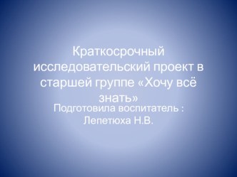 Кратко-срочный исследовательский проект в старшей группе Хочу всё знать! презентация к уроку по окружающему миру (старшая группа)