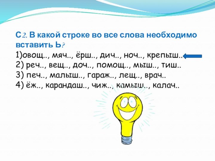 С2. В какой строке во все слова необходимо вставить Ь?1)овощ.., мяч.., ёрш..,