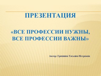 Презентация Все профессии нужны,все профессии важны презентация к уроку по развитию речи (подготовительная группа)