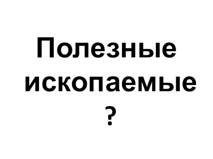 Полезные ископаемые?