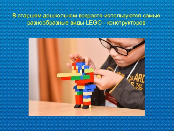В старшем дошкольном возрасте используются самые разнообразные виды LEGO - конструкторов