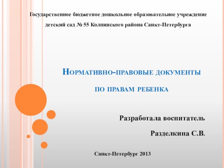 Нормативно-правовые документы по правам ребенкаРазработала воспитательРазделкина С.В.Государственное бюджетное дошкольное образовательное учреждение детский