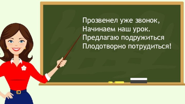 Прозвенел уже звонок,Начинаем наш урок.Предлагаю подружитьсяПлодотворно потрудиться!