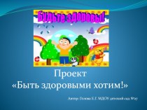 Презентация проекта по валеологии Быть здоровыми хотим! проект (старшая группа) по теме