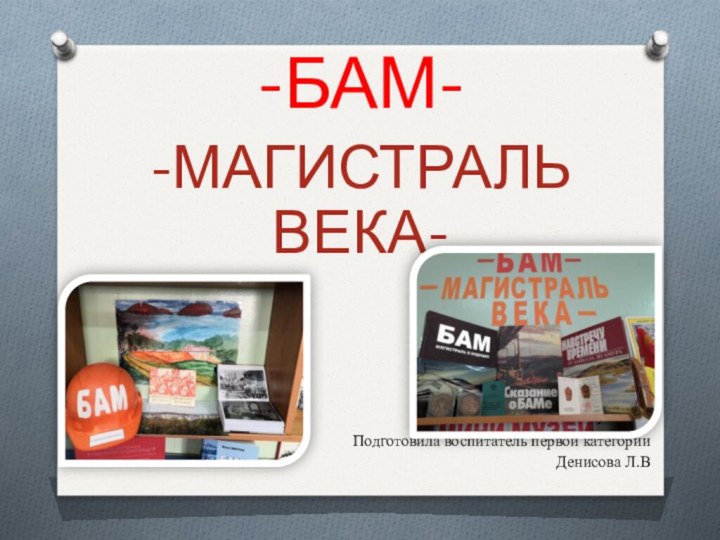 -БАМ- -МАГИСТРАЛЬ ВЕКА-Подготовила воспитатель первой категории Денисова Л.В