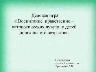 Деловая игра  Воспитание нравственно – патриотических чувств у детей дошкольного возраста. презентация