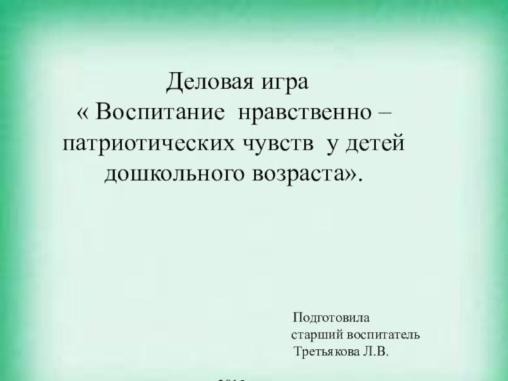 Деловая игра « Воспитание нравственно – патриотических чувств у детей дошкольного