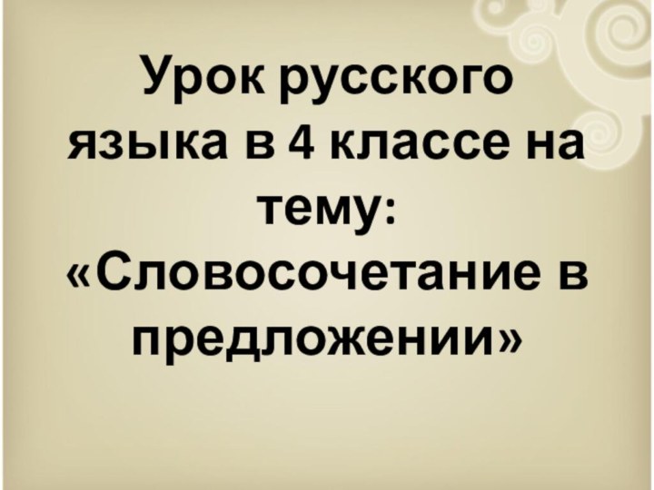 Урок русского языка в 4 классе на тему: «Словосочетание в предложении»