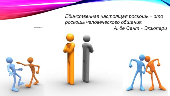 Единственная настоящая роскошь – это роскошь человеческого общения.А. де Сент - Экзюпери