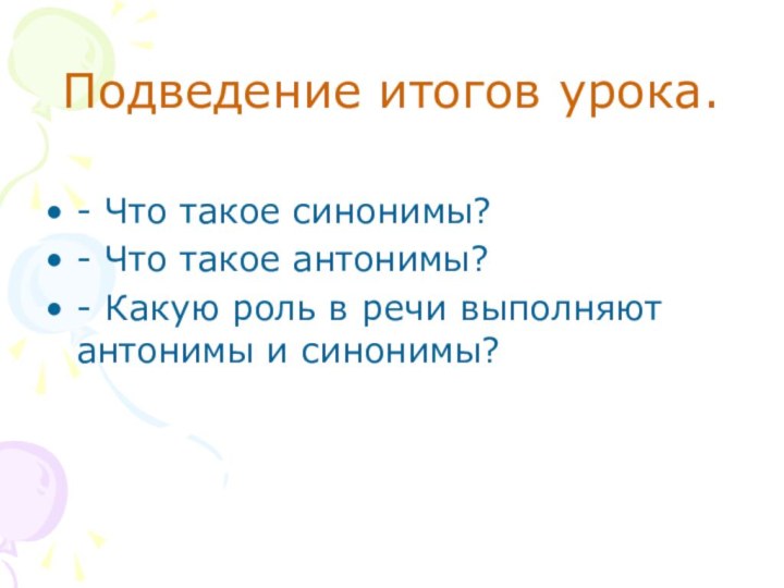 Подведение итогов урока. - Что такое синонимы?- Что такое антонимы?- Какую роль