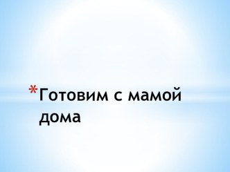 Презентация Готовим дома вместе с мамой презентация