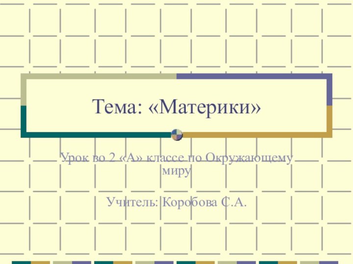 Тема: «Материки»Урок во 2 «А» классе по Окружающему мируУчитель: Коробова С.А.