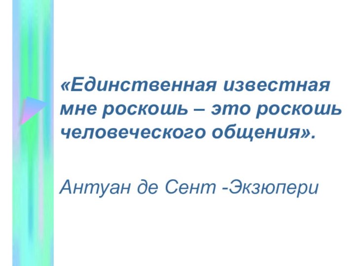 «Единственная известная мне роскошь – это роскошь человеческого общения».Антуан де Сент -Экзюпери