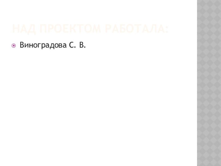 Над пРоектом работалА:Виноградова С. В.