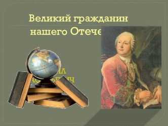 Урок защита проектов: Великий гражданин нашего Отечества Михаил Васильевич Ломоносов (1711-1765) проект по окружающему миру (4 класс) по теме