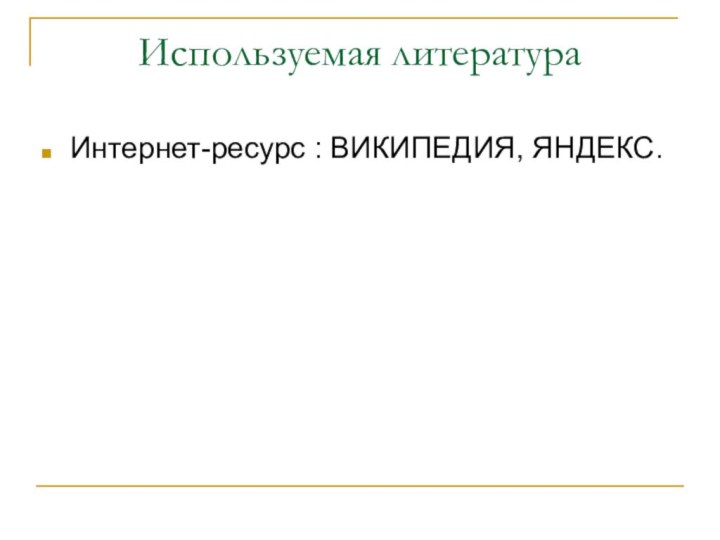 Используемая литератураИнтернет-ресурс : ВИКИПЕДИЯ, ЯНДЕКС.