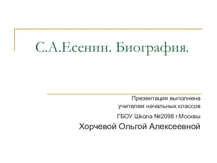 С.А.Есенин. Биография.Презентация выполнена учителем начальных классов ГБОУ Школа №2098 г.Москвы Хорчевой Ольгой Алексеевной