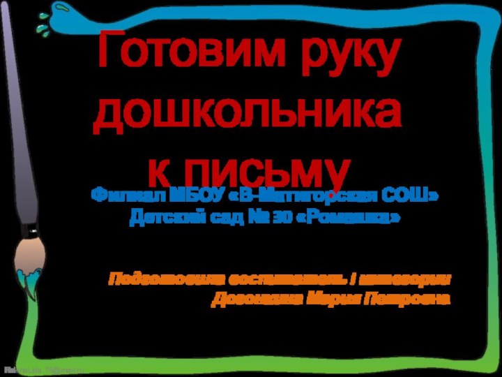 Готовим руку дошкольника  к письмуФилиал МБОУ «В-Матигорская СОШ»Детский сад № 30