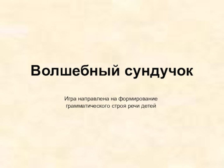 Волшебный сундучокИгра направлена на формирование грамматического строя речи детей