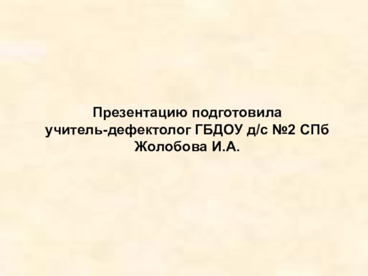 Презентацию подготовила учитель-дефектолог ГБДОУ д/с №2 СПб Жолобова И.А.