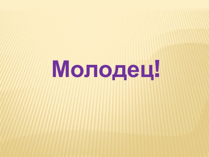 Молодец!