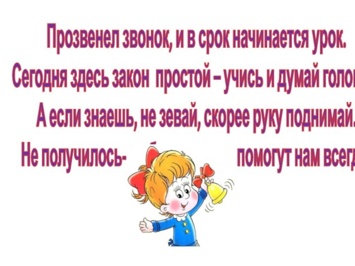 Прозвенел звонок, и в срок начинается урок.Сегодня здесь закон простой – учись