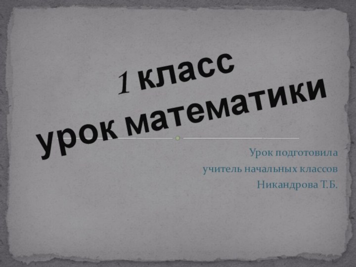 Урок подготовилаучитель начальных классовНикандрова Т.Б.1 класс урок математики