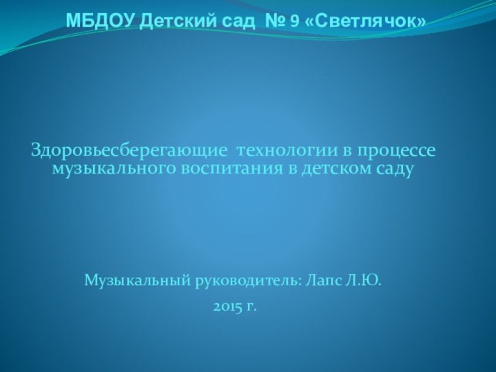 МБДОУ Детский сад № 9 «Светлячок»Здоровьесберегающие технологии в процессе музыкального воспитания в