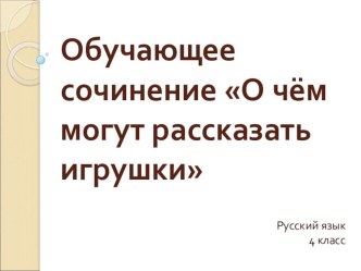 Обучающее сочинение О чем могут рассказать игрушки презентация презентация к уроку по русскому языку (4 класс) по теме