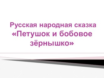 Русская народная сказка ПЕТУШОК И БОБОВОЕ ЗЁРНЫШКО презентация к уроку по чтению (2 класс)