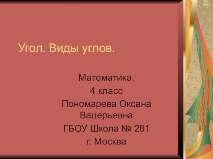 Угол. Виды углов.Математика.4 классПономарева Оксана ВалерьевнаГБОУ Школа № 281г. Москва