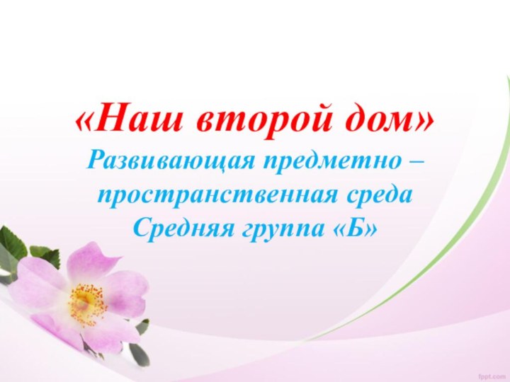 «Наш второй дом» Развивающая предметно – пространственная среда Средняя группа «Б»