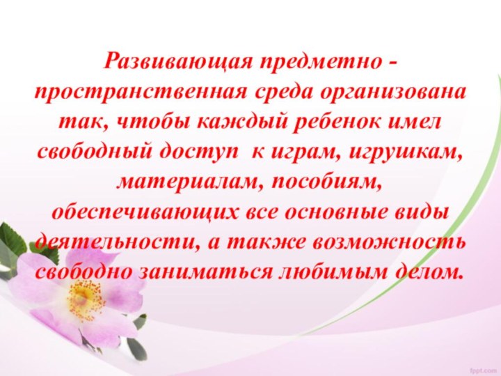 Развивающая предметно - пространственная среда организована так, чтобы каждый ребенок имел свободный