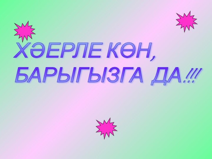 ХӘЕРЛЕ КӨН,  БАРЫГЫЗГА ДА!!!