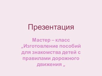 Мастер - класс Изготовление пособий для знакомства детей с ПДД. презентация к занятию (подготовительная группа)