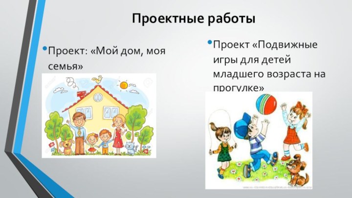 Проектные работыПроект: «Мой дом, моя семья»Проект «Подвижные игры для детей младшего возраста на прогулке»