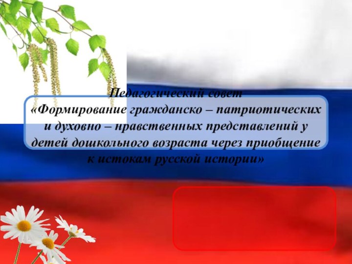 Педагогический совет «Формирование гражданско – патриотических и духовно – нравственных представлений у