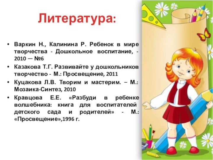 Литература:Варкин Н., Калинина Р. Ребенок в мире творчества - Дошкольное  воспитание, -